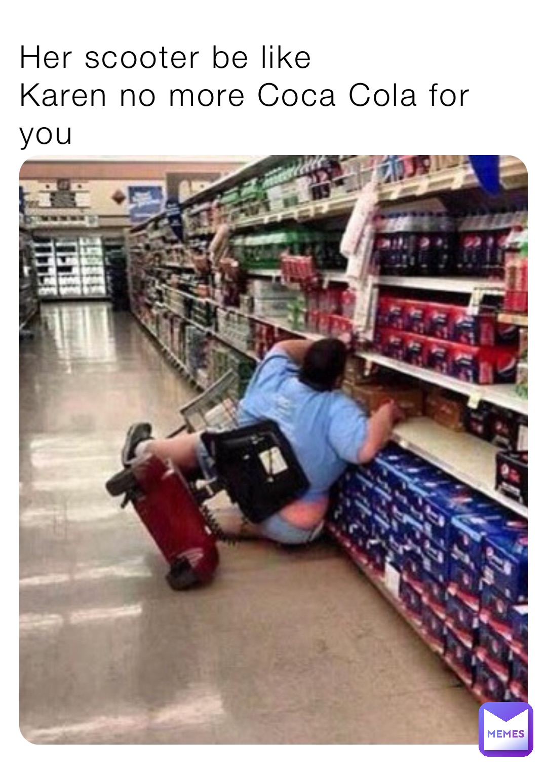 Her scooter be like 
Karen no more Coca Cola for you