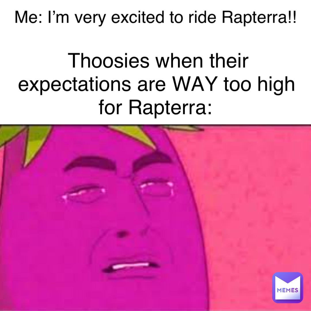 Thoosies when their expectations are WAY too high for Rapterra: Me: I’m very excited to ride Rapterra!!