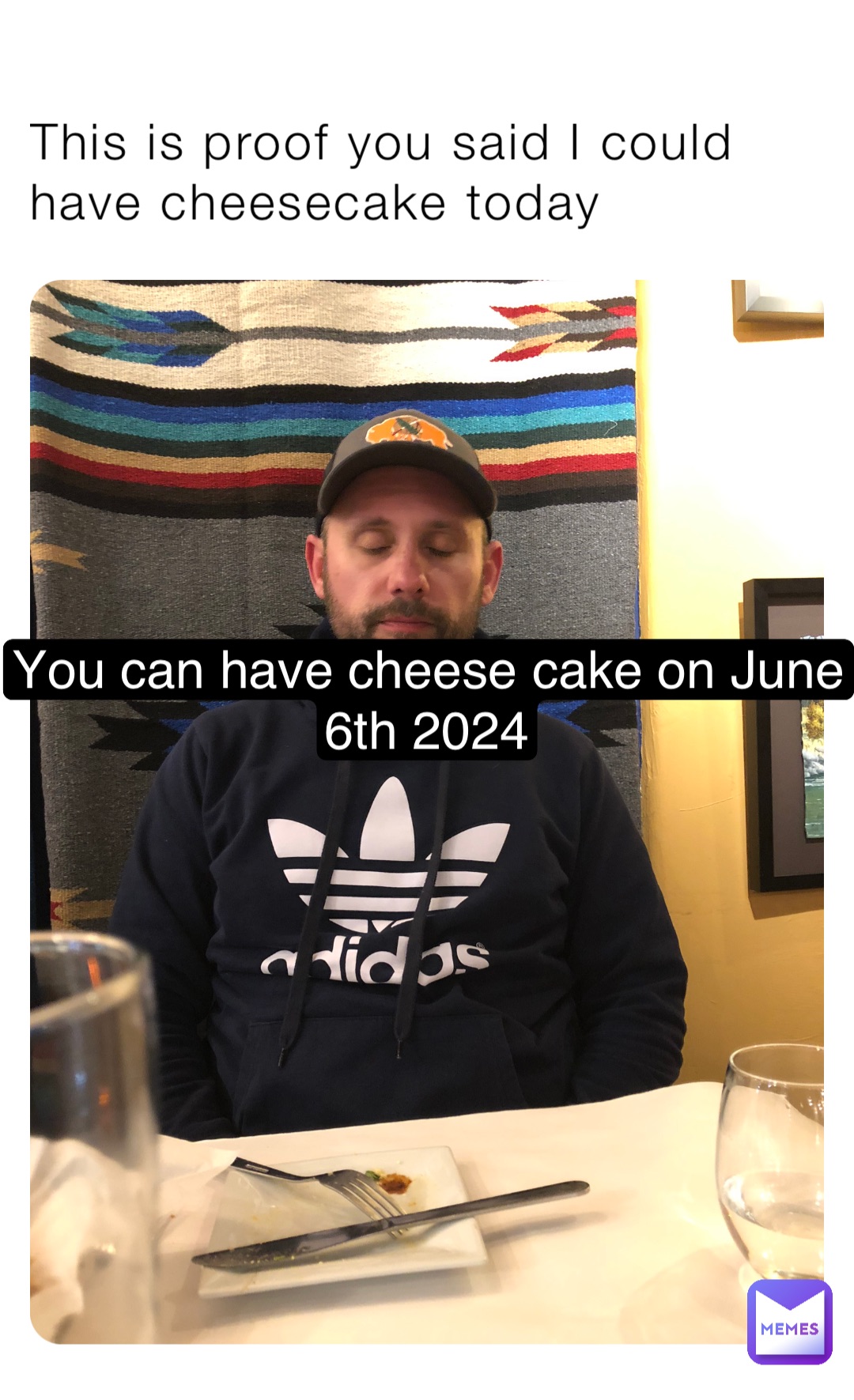 This is proof you said I could have cheesecake today You can have cheese cake on June 6th 2024