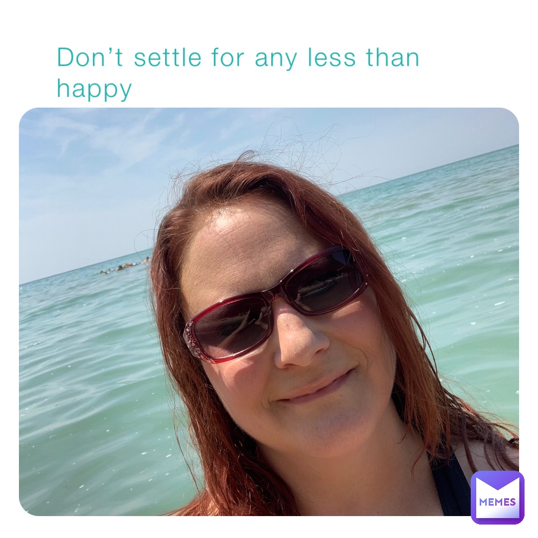 Don’t settle for any less than happy