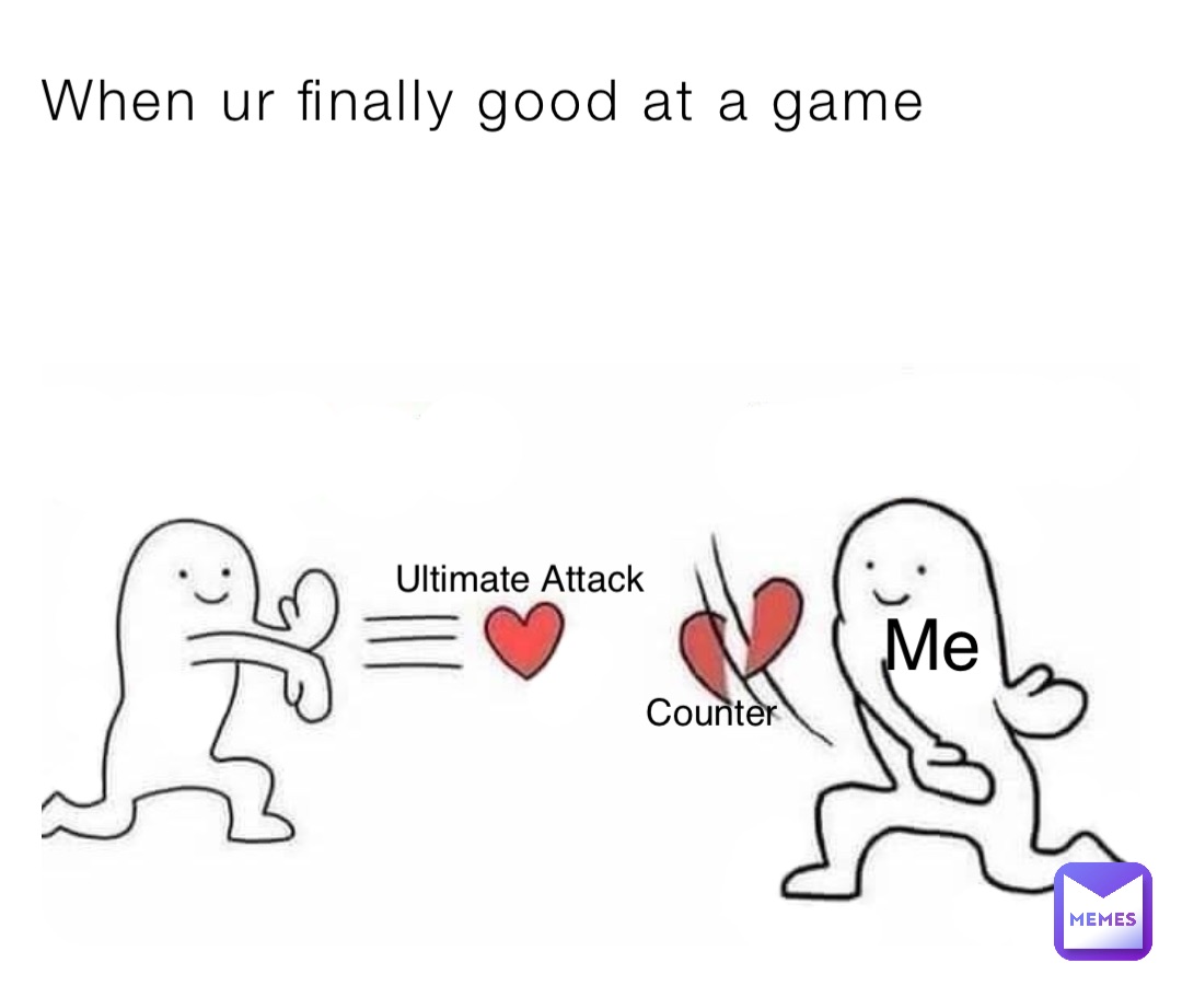 When ur finally good at a game Ultimate Attack Me Counter