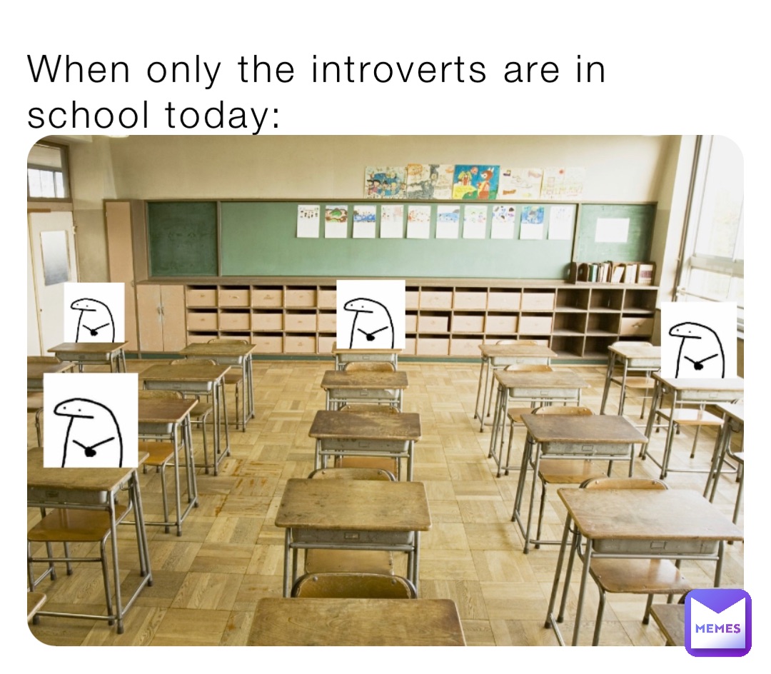 When only the introverts are in school today: