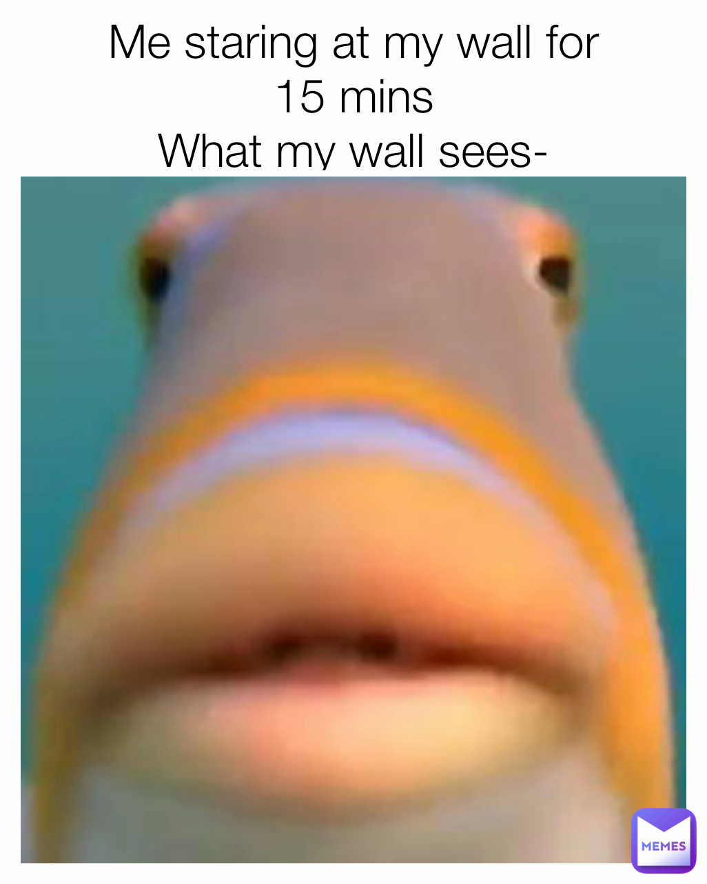 Me staring at my wall for 15 mins What my wall sees Memegirl768 Memes