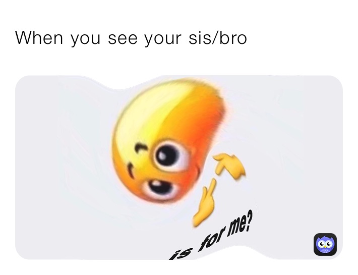 When you see your sis/bro