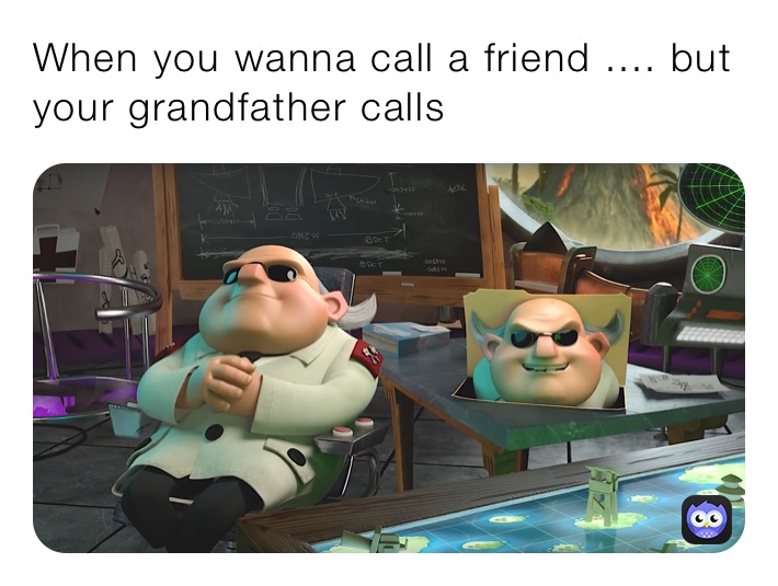 When you wanna call a friend .... but your grandfather calls