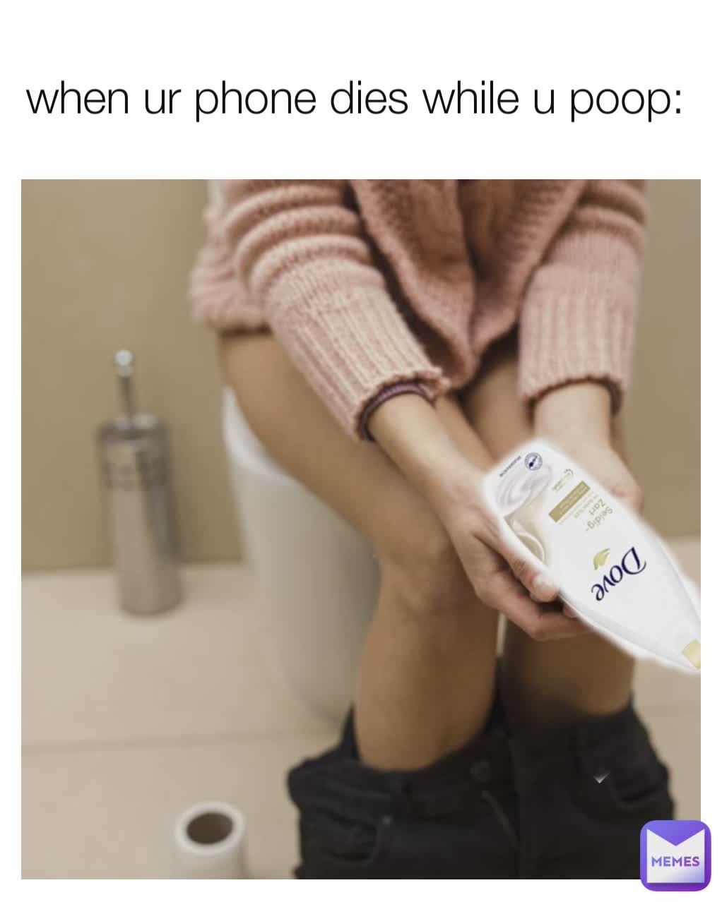 when ur phone dies while u poop: 
