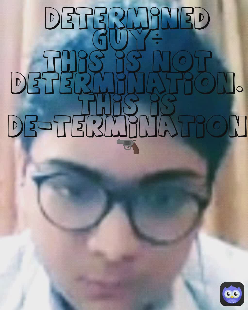 DETERMINED GUY÷
This is not determination.
This is De-termination🔫