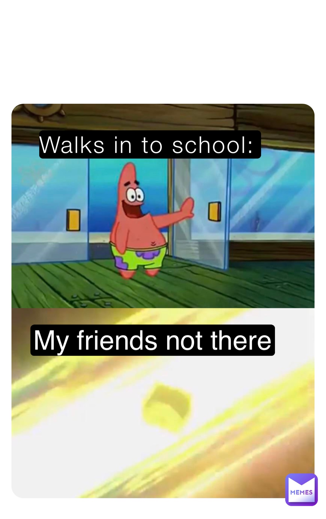 Walks in to school: My friends not there