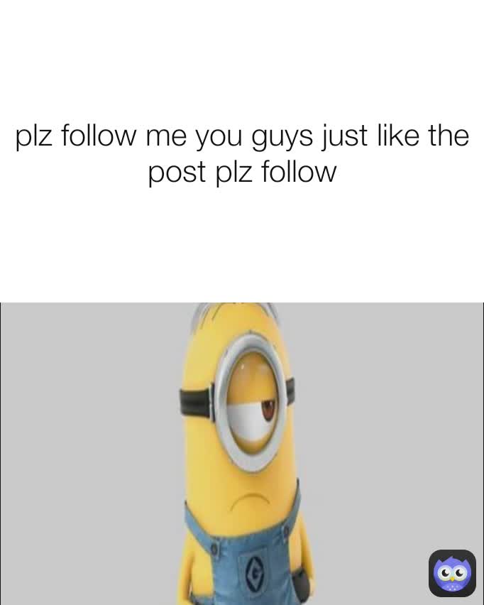 plz follow me you guys just like the post plz follow