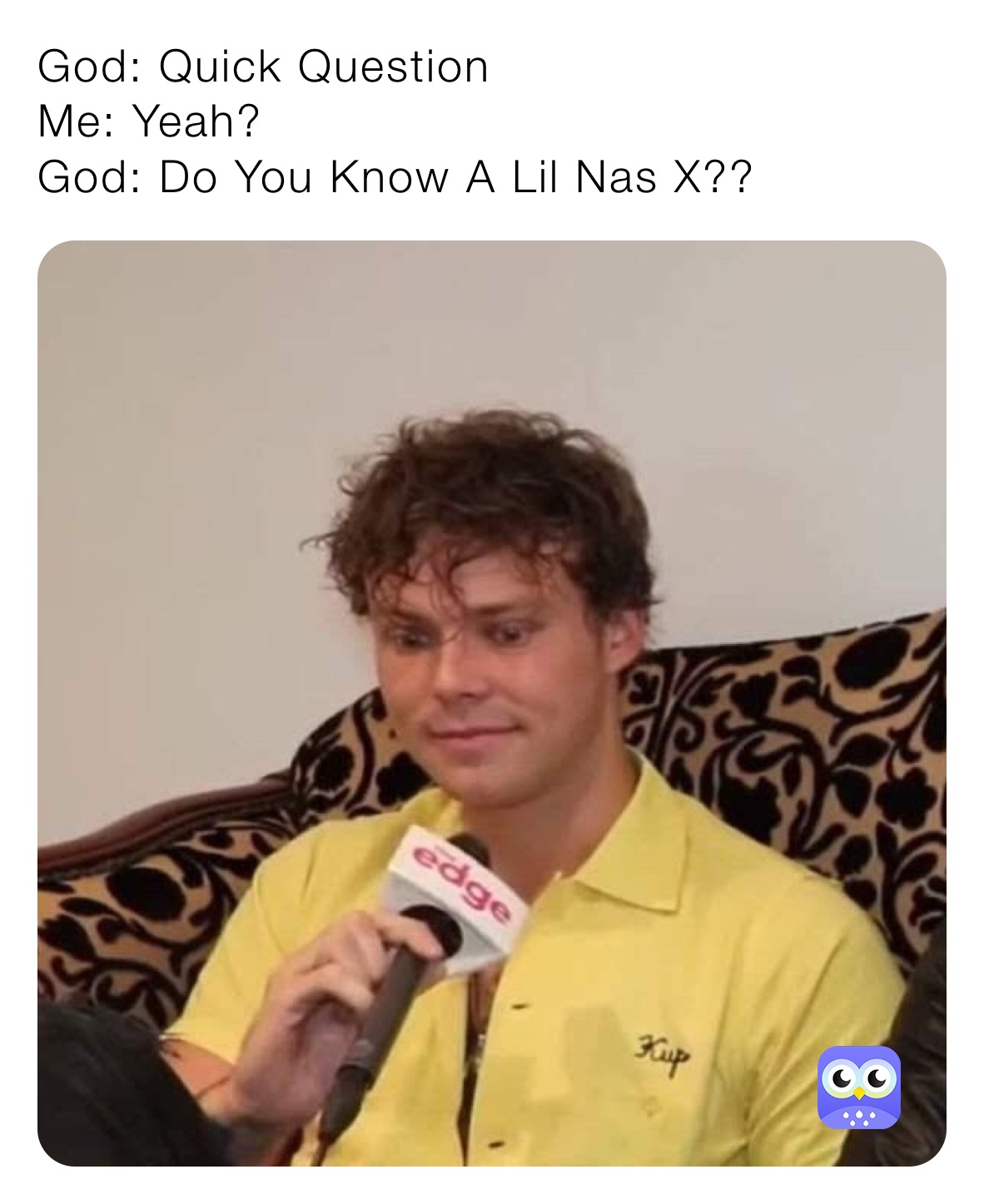 God: Quick Question 
Me: Yeah?
God: Do You Know A Lil Nas X??