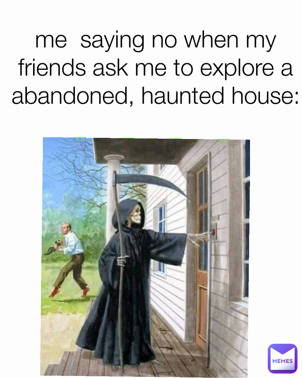 me  saying no when my friends ask me to explore a  abandoned, haunted house: