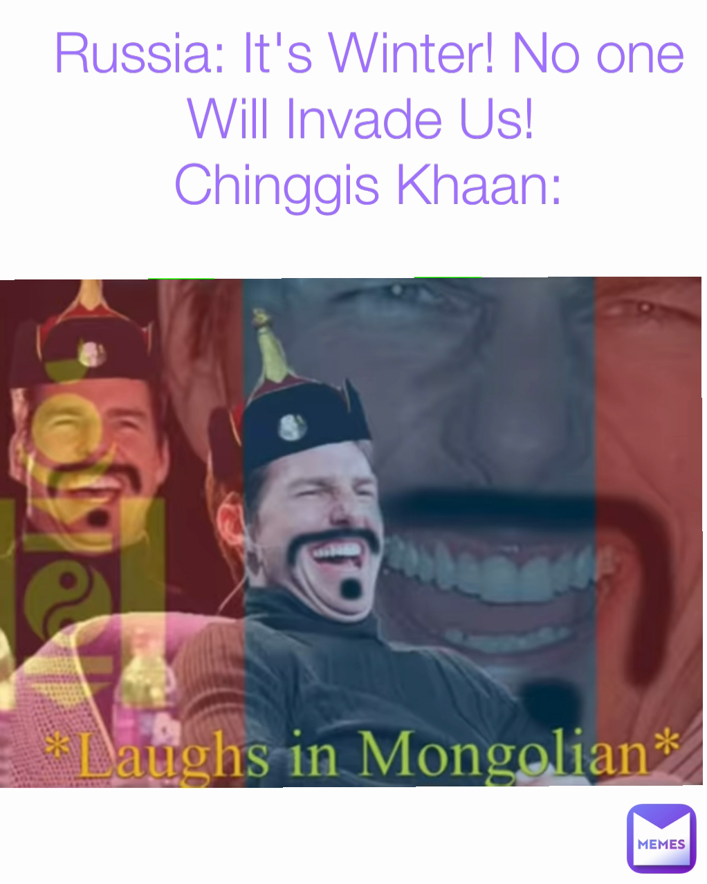 Russia: It's Winter! No one Will Invade Us! 
Chinggis Khaan: