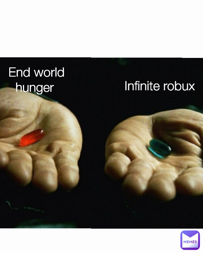 Infinite robux  Type Text End world hunger 