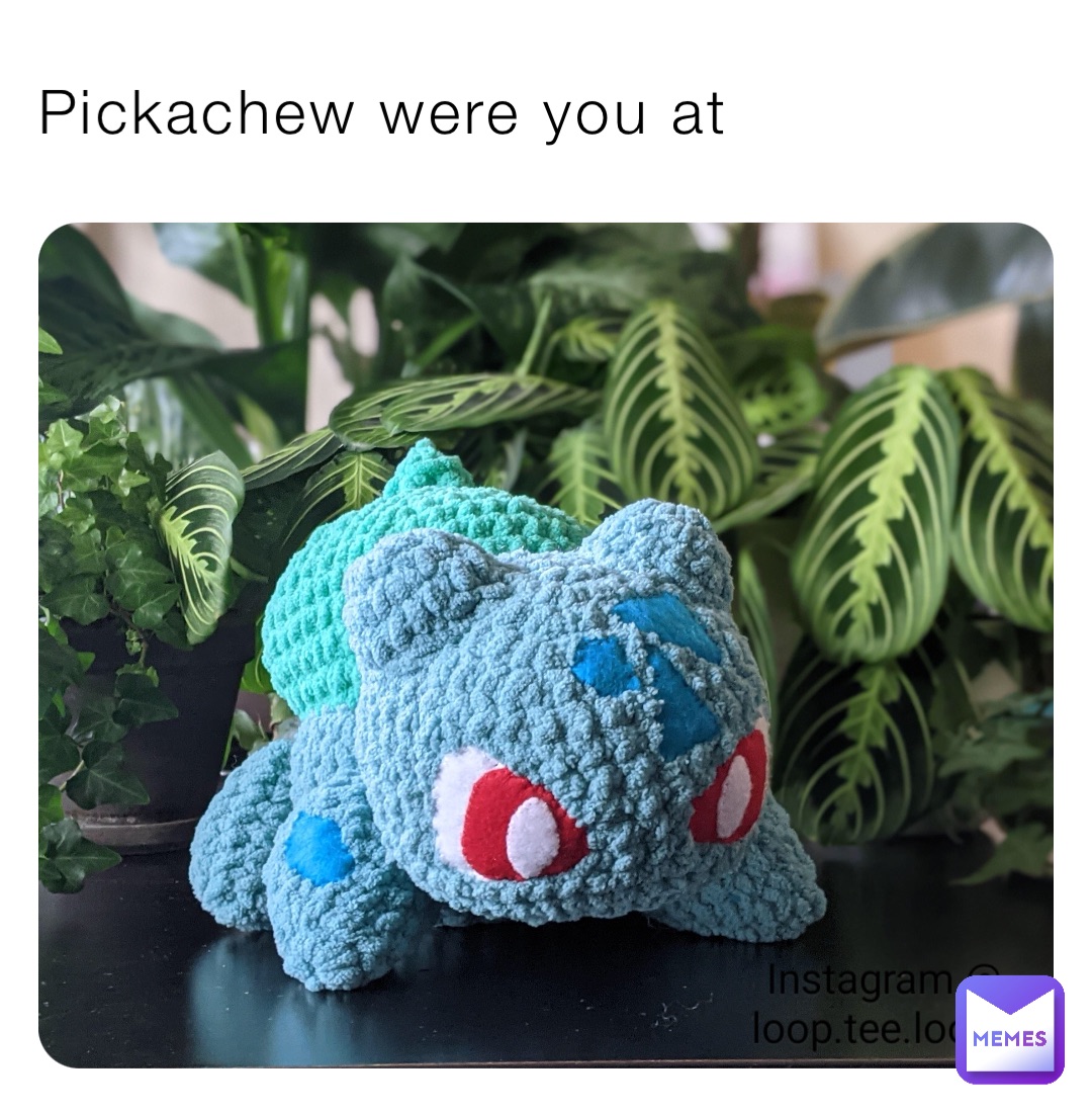 Pickachew were you at