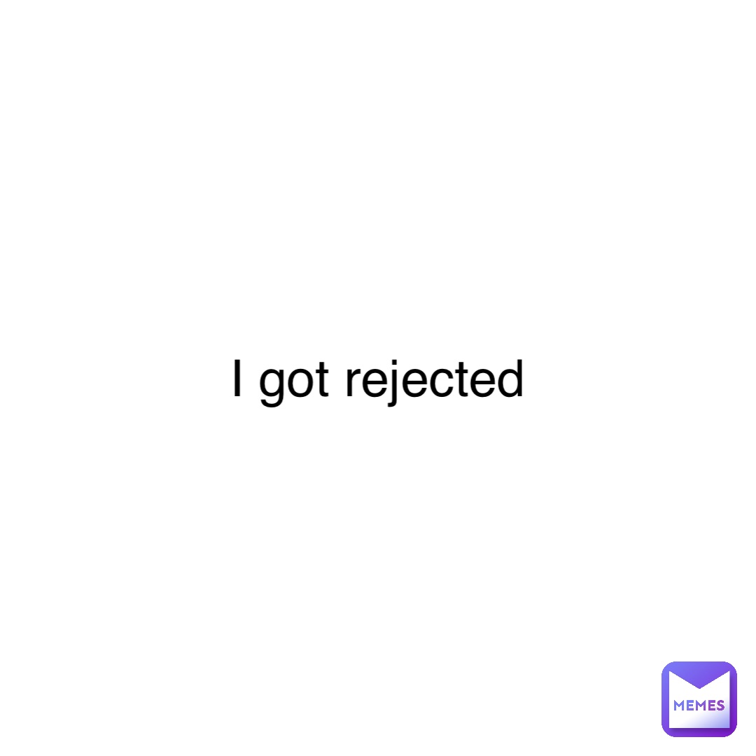 Double tap to edit I got rejected