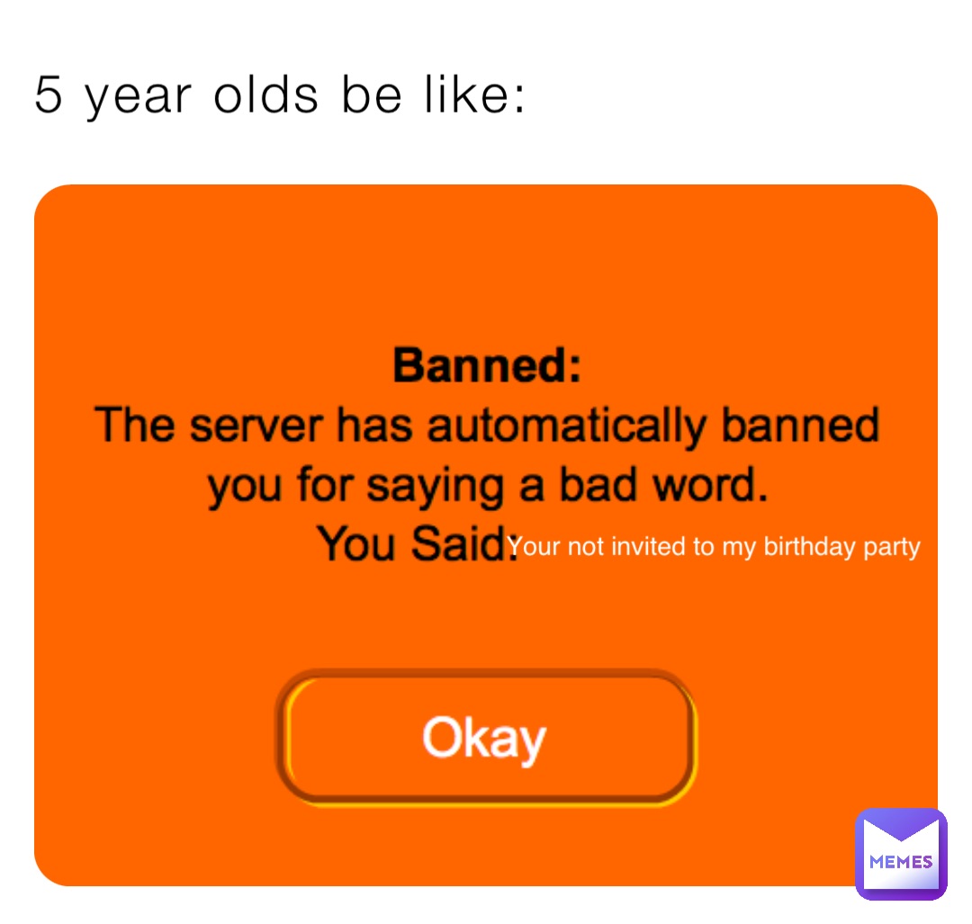 5 year olds be like: Your not invited to my birthday party