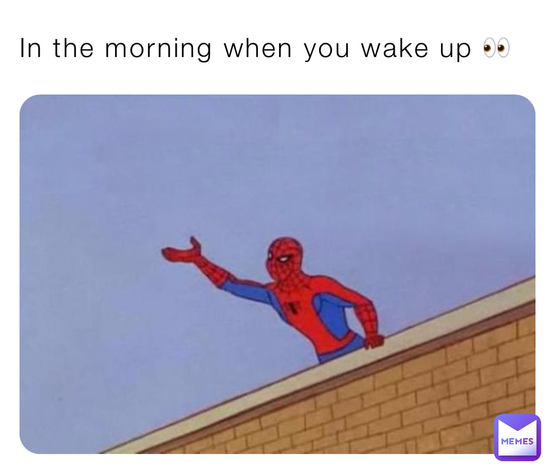 In the morning when you wake up 👀