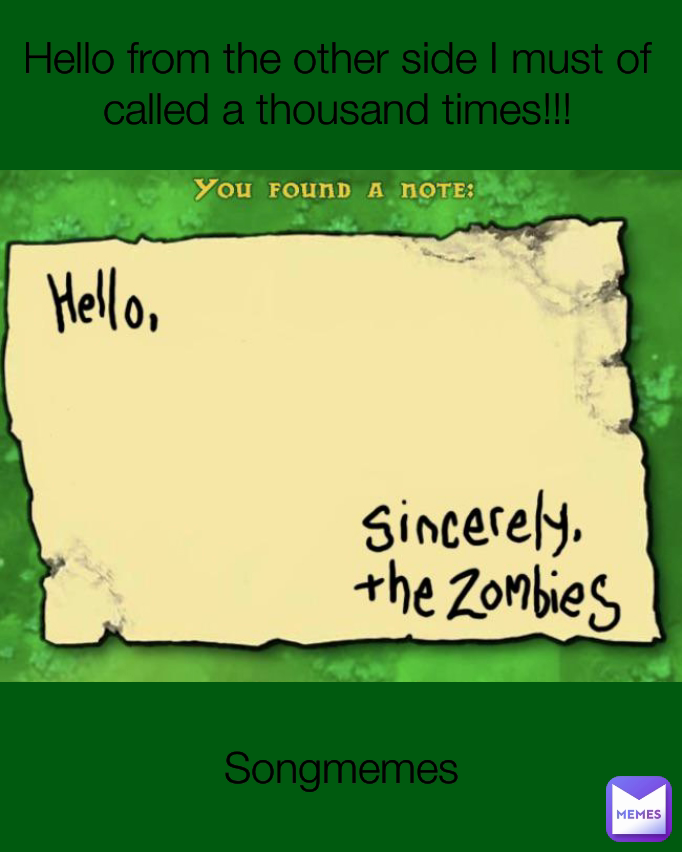 Hello from the other side I must of called a thousand times!!! Songmemes