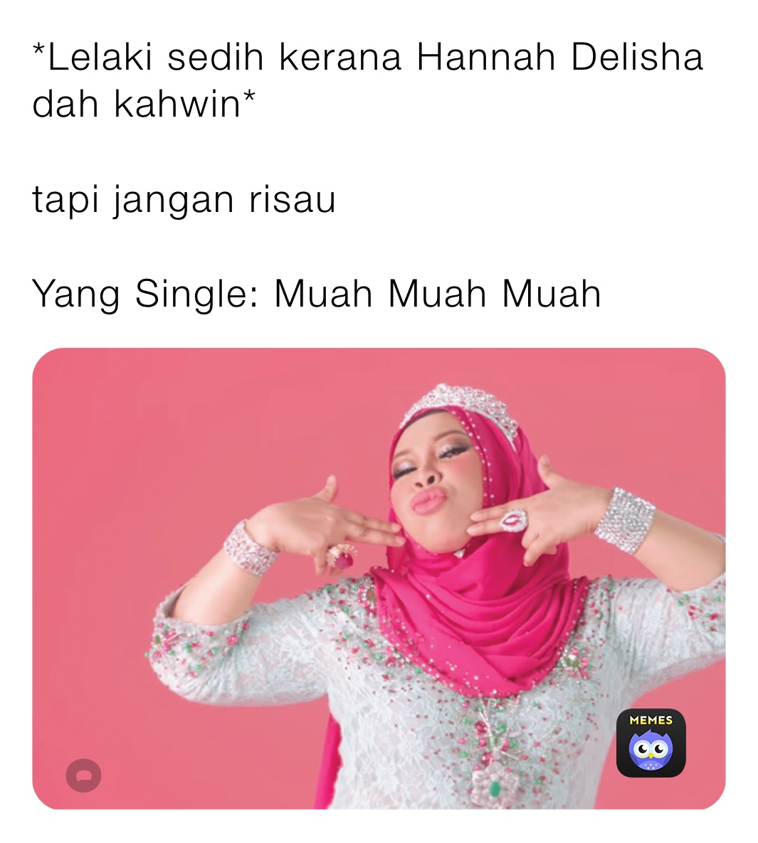 *Lelaki sedih kerana Hannah Delisha dah kahwin*

tapi jangan risau

Yang Single: Muah Muah Muah