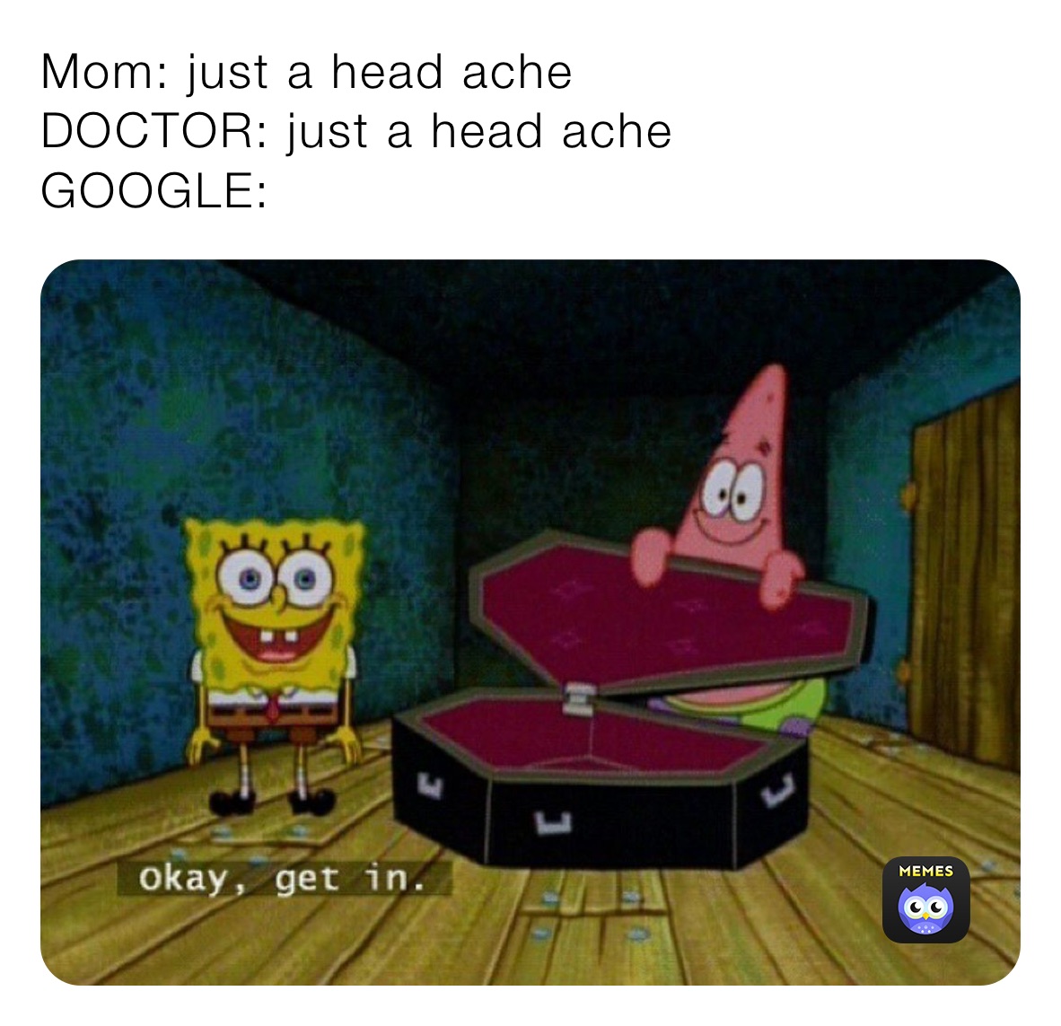 Mom: just a head ache                           DOCTOR: just a head ache                     GOOGLE: