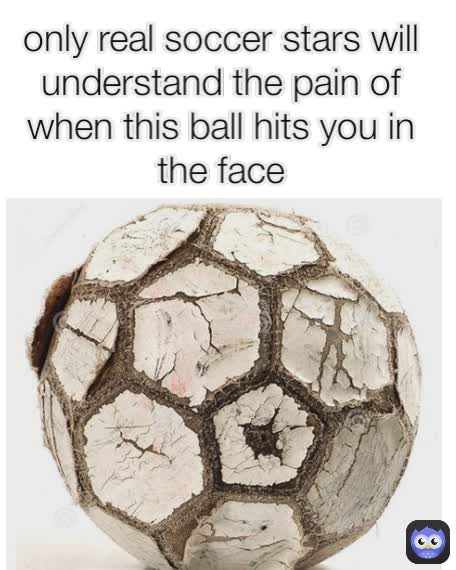 only real soccer stars will understand the pain of when this ball hits you in the face