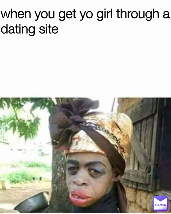 when you get yo girl through a dating site