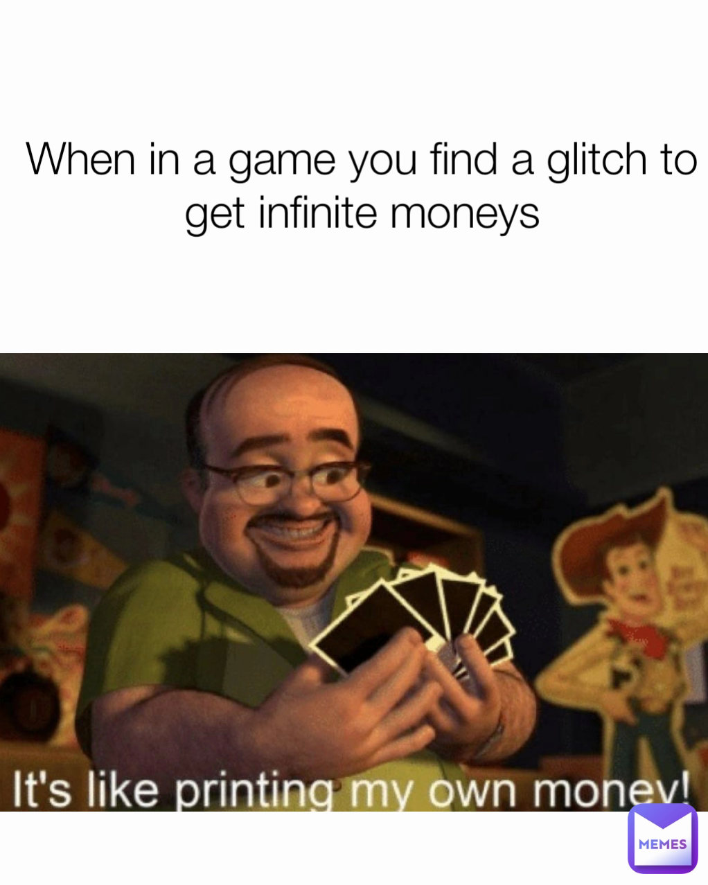 When in a game you find a glitch to get infinite moneys