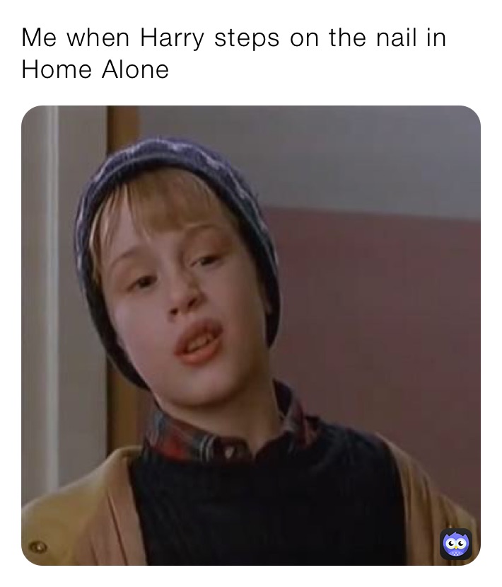 Me when Harry steps on the nail in Home Alone 