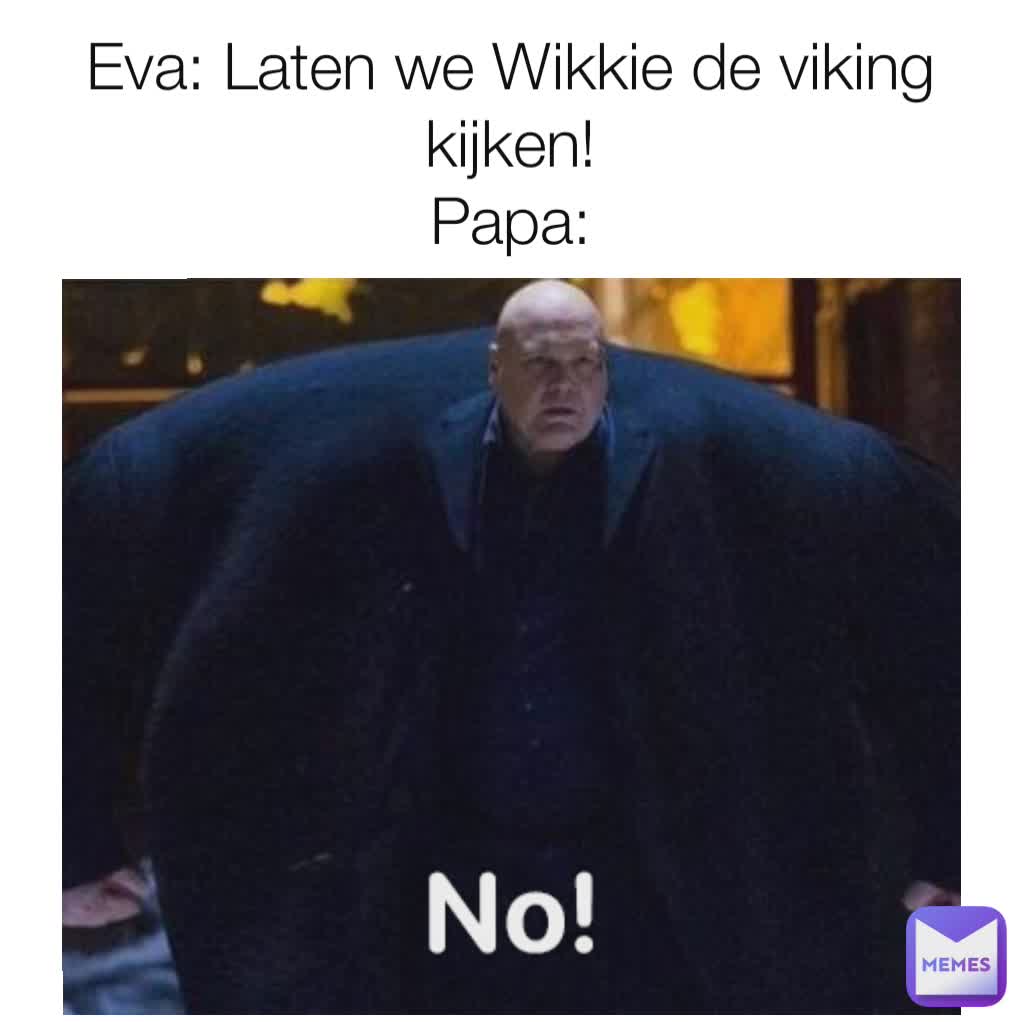 Eva: Laten we Wikkie de viking kijken!
Papa: