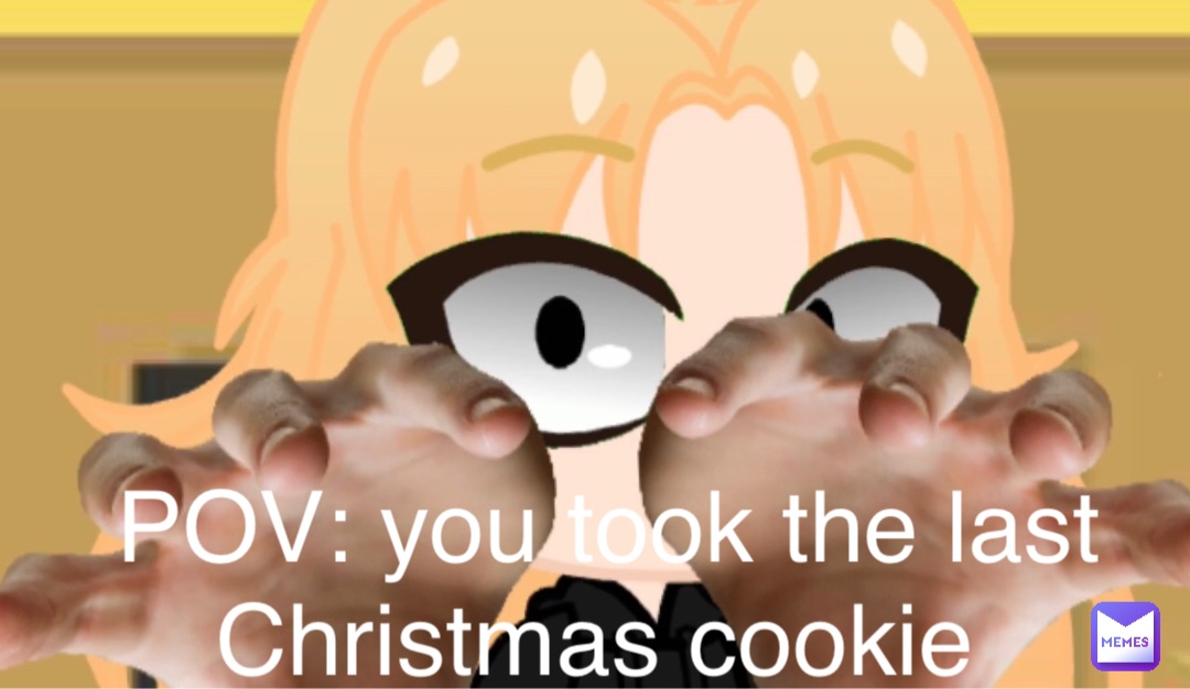 POV: you took the last Christmas cookie