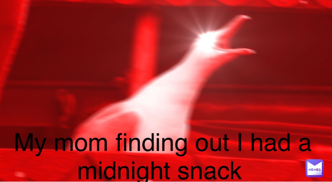 My mom finding out I had a midnight snack