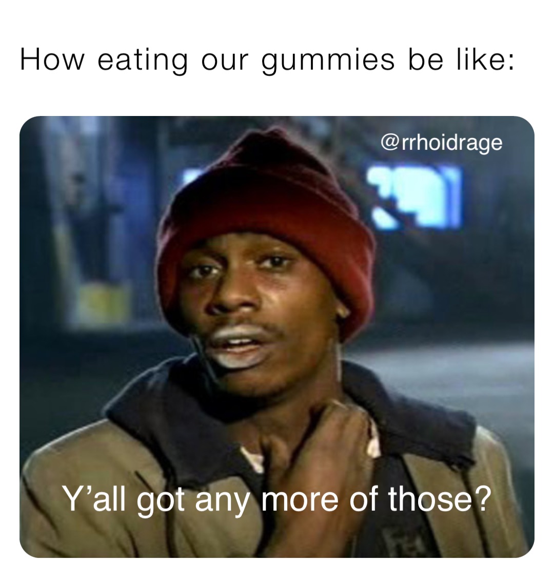 How eating our gummies be like: Y’all got any more of those?