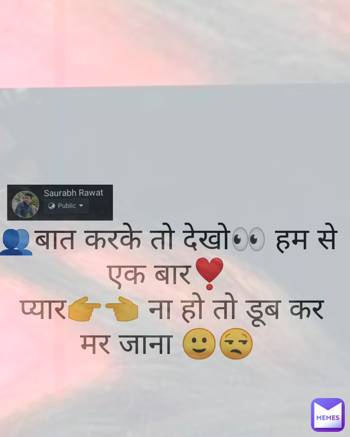 👥बात करके तो देखो👀 हम से एक बार❣️
 प्यार👉👈 ना हो तो डूब कर मर जाना 🙂😒