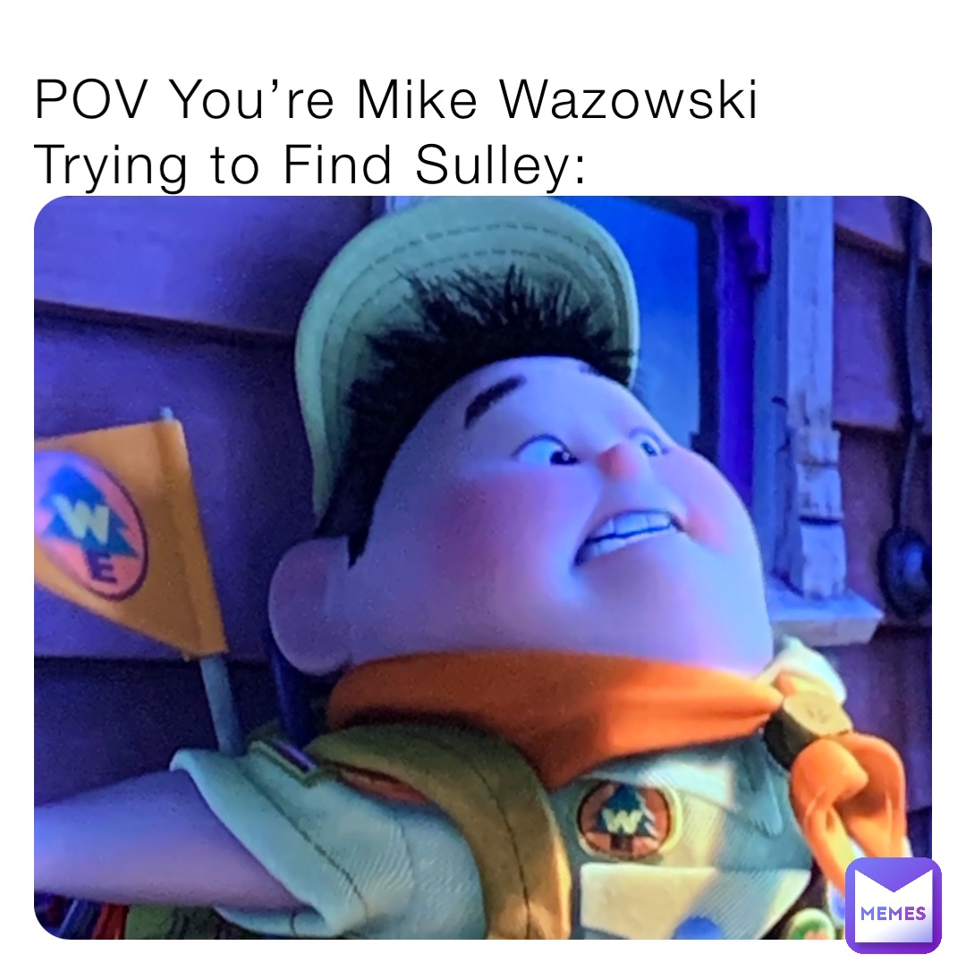 POV You’re Mike Wazowski Trying to Find Sulley: | @BuzzTheFuzz | Memes