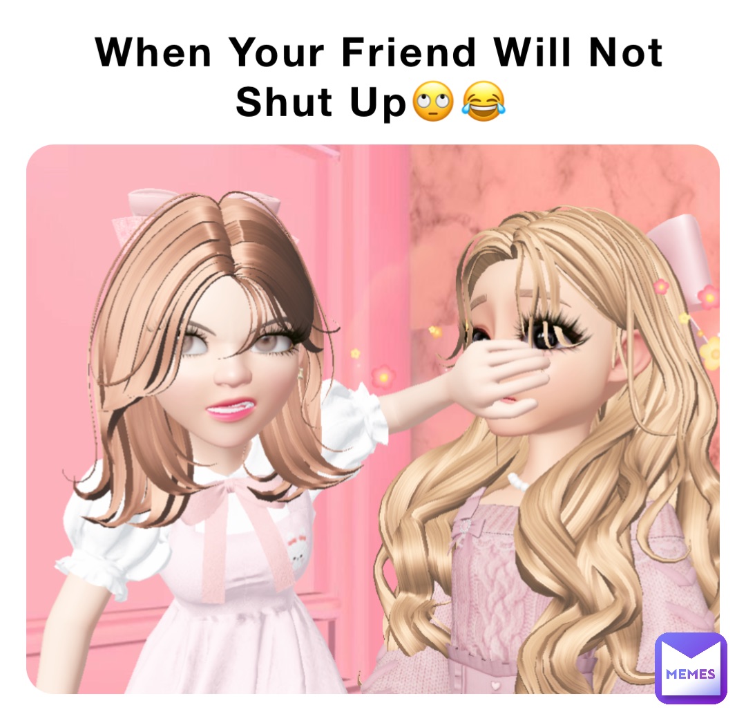 When Your Friend Will Not Shut Up🙄😂