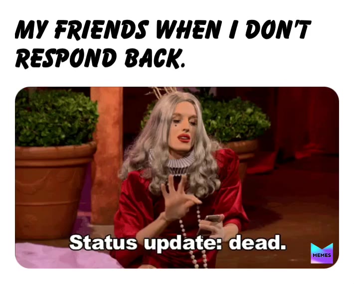 I am dead a lot.😝   #memes  #meme  #funny  #funnymeme  #friends  #friendship  #bestfriend  #bestfriends