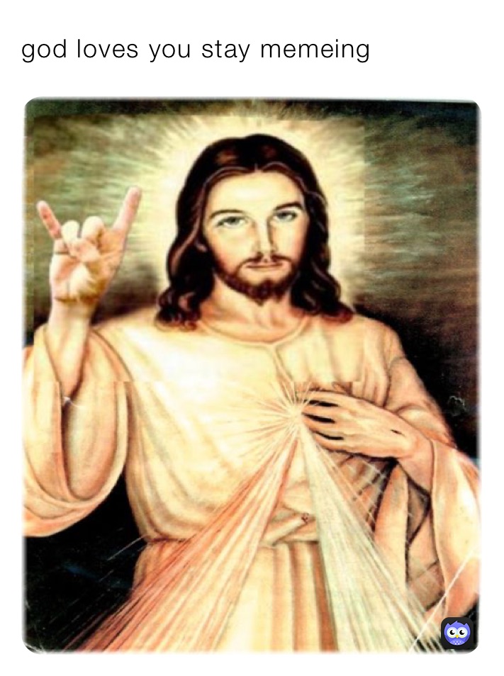 god loves you stay memeing 