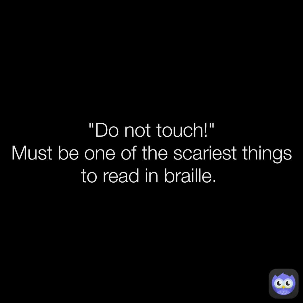 "Do not touch!" Must be one of the scariest things to read in braille