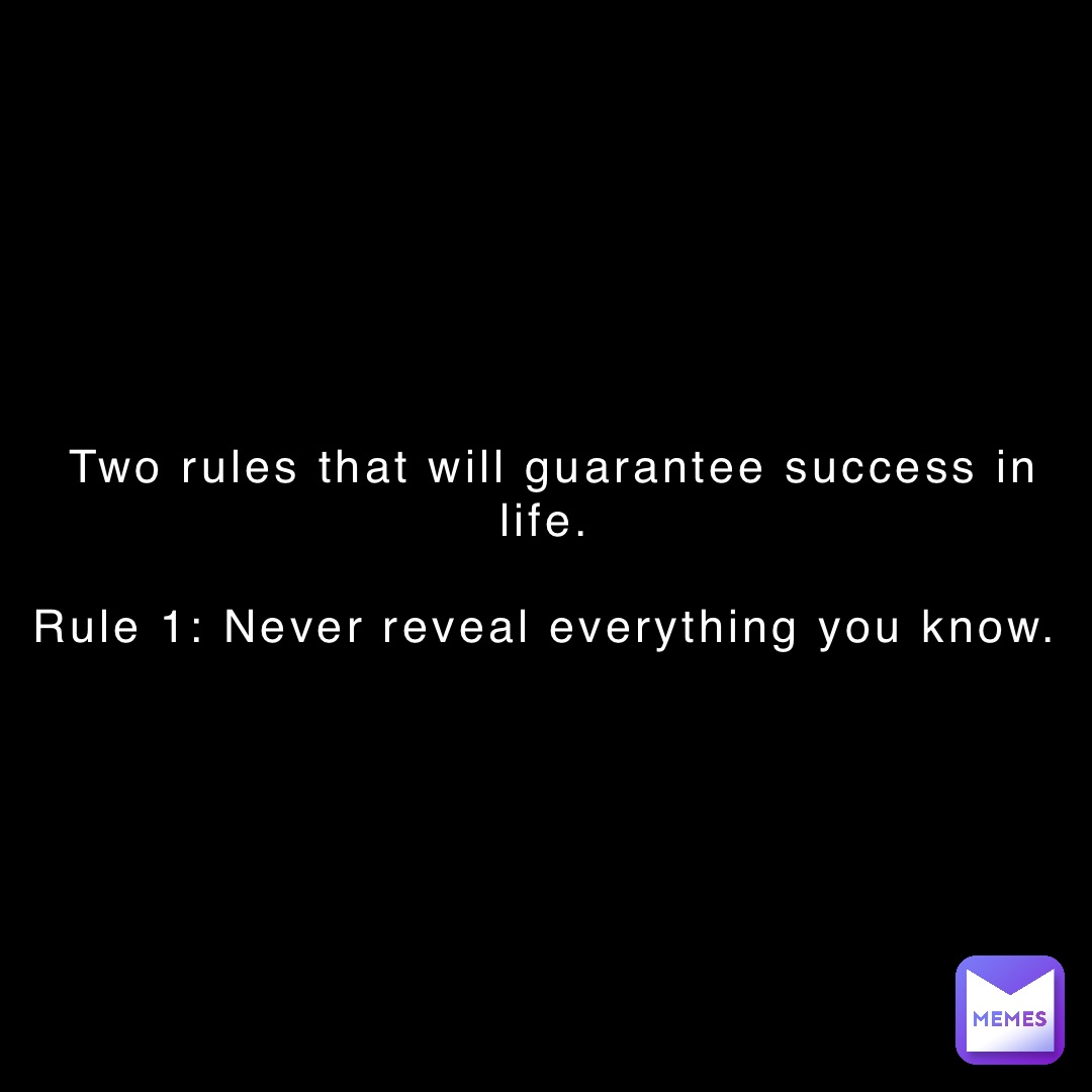 Two rules that will guarantee success in life.

Rule 1: Never reveal everything you know.