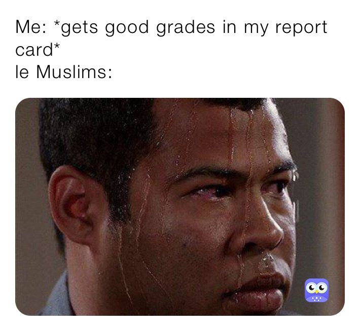 Me: *gets good grades in my report card*
le Muslims: