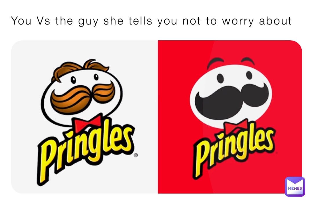 You Vs the guy she tells you not to worry about