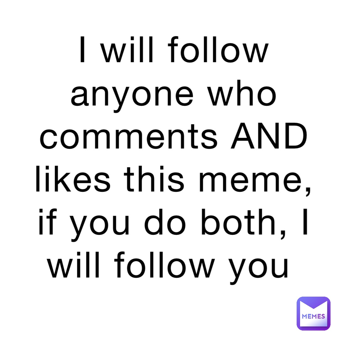 I will follow anyone who comments AND likes this meme, if you do both, I will follow you