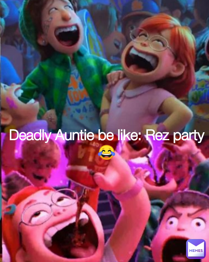 Deadly Auntie be like: Rez party 😂