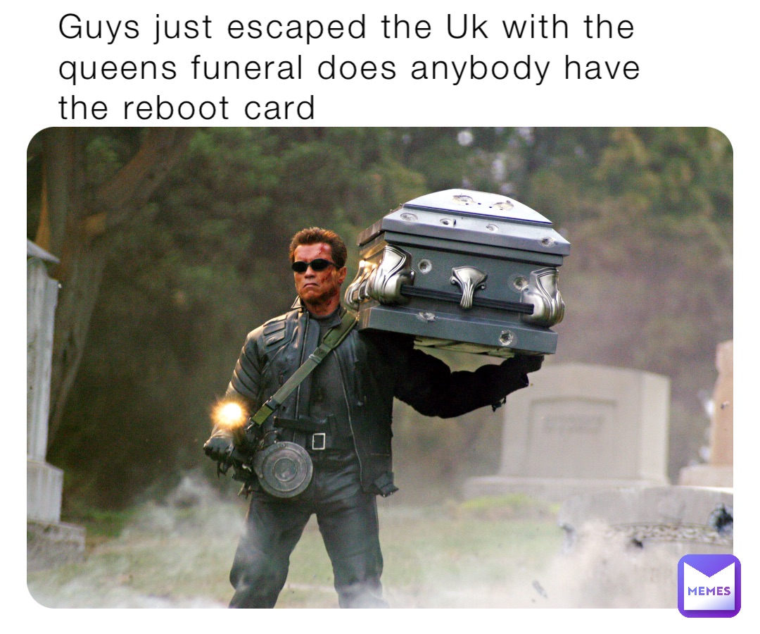 Guys just escaped the Uk with the queens funeral does anybody have the reboot card