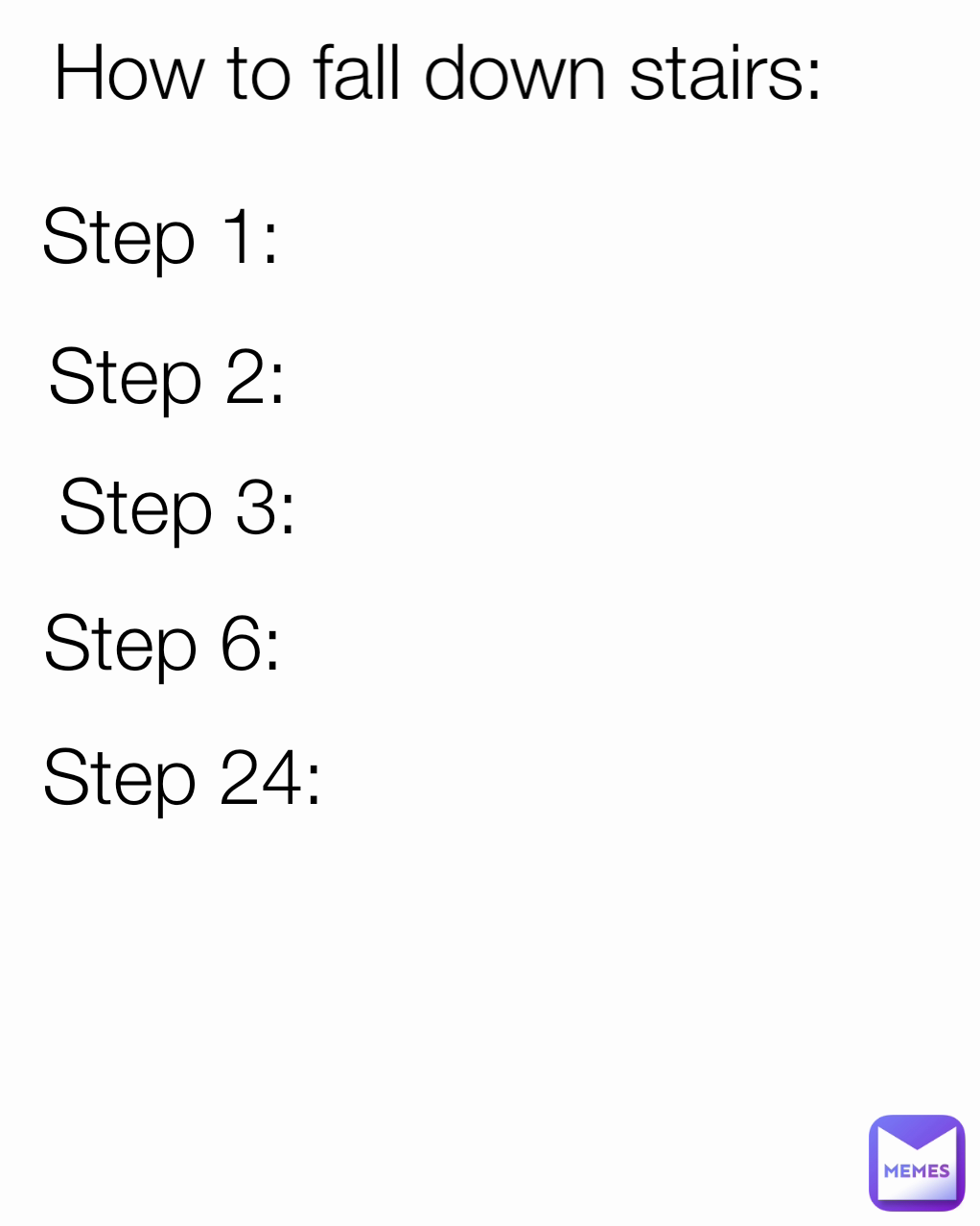Step 3: Step 24: Step 2:
 Step 1: Step 6: How to fall down stairs:
