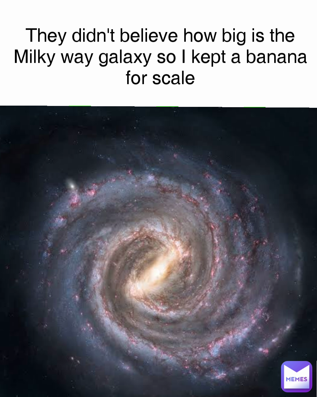 They didn't believe how big is the Milky way galaxy so I kept a banana for scale