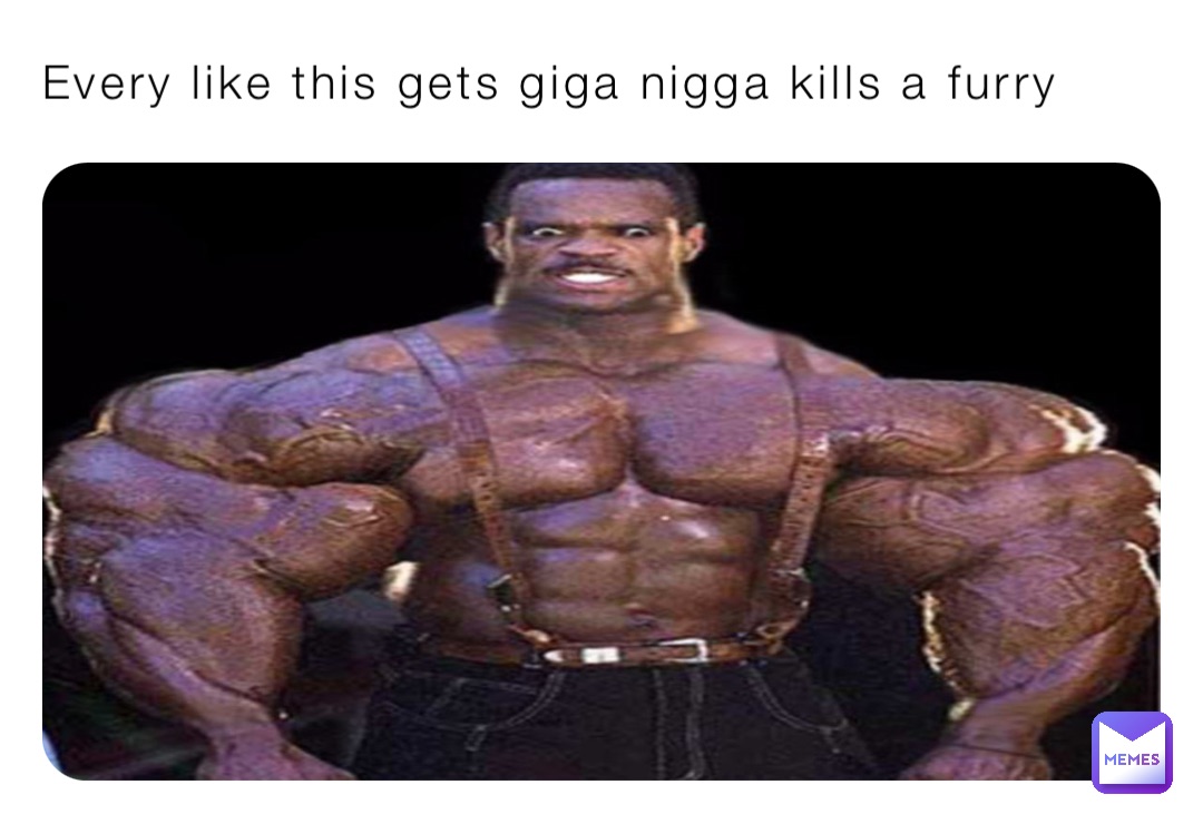 Every like this gets giga nigga kills a furry