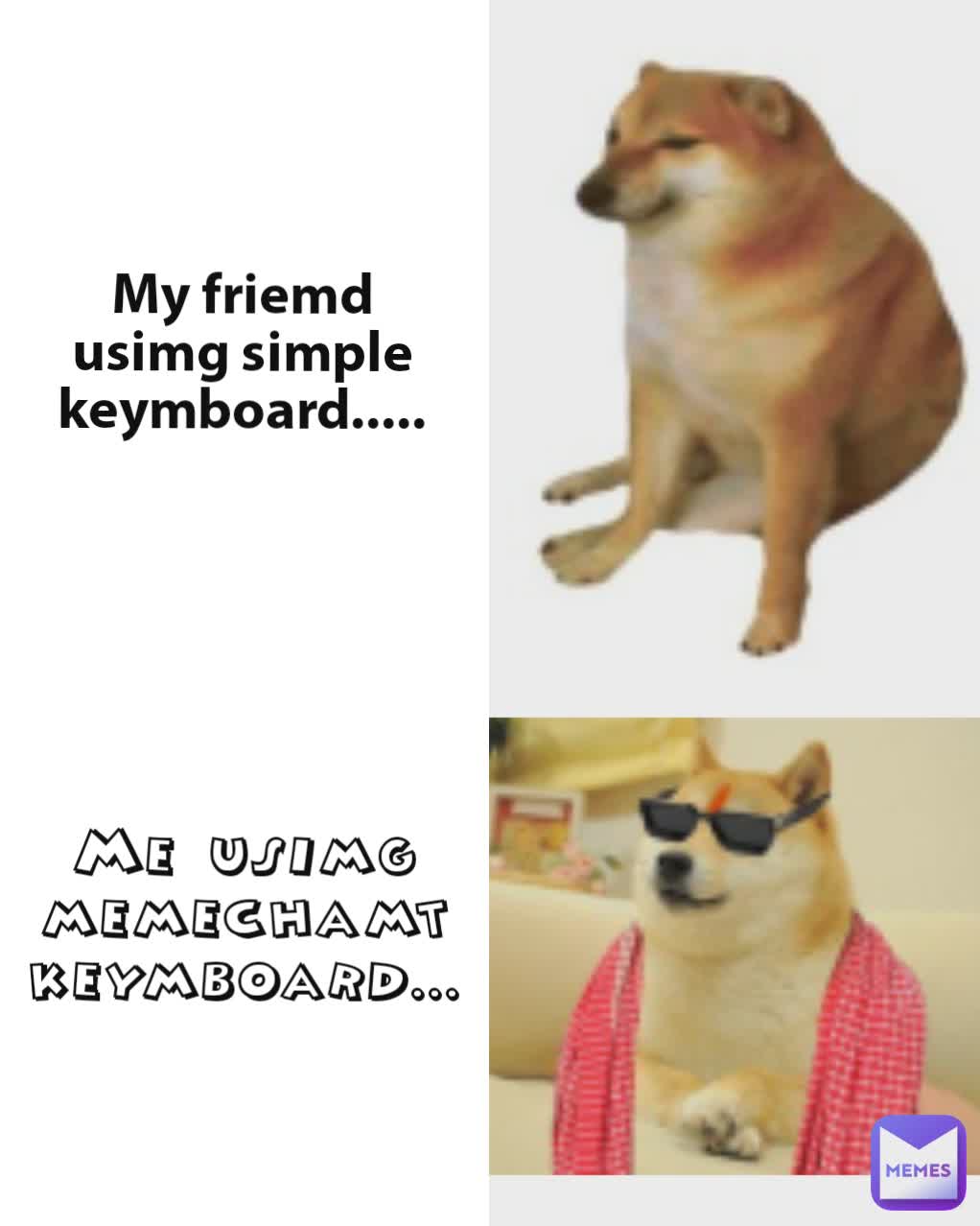 Me usimg memechamt keymboard... My friemd usimg simple keymboard.....