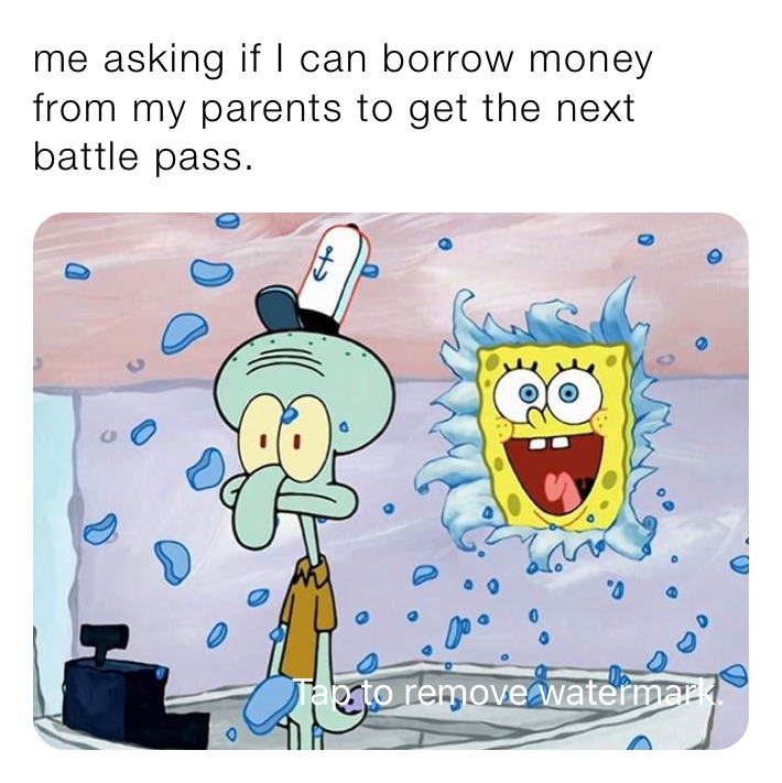 me asking if I can borrow money  from my parents to get the next        battle pass.