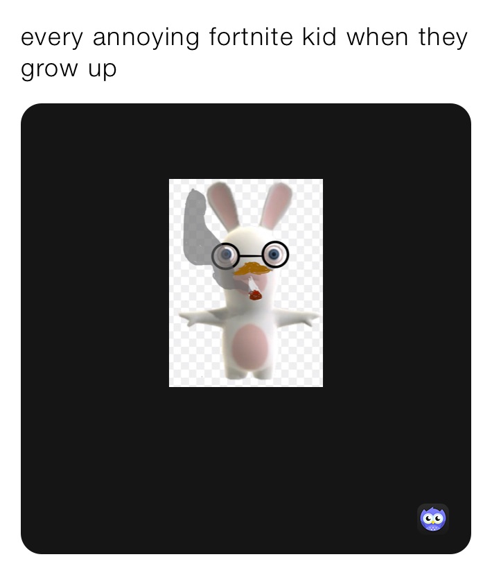 every annoying fortnite kid when they grow up